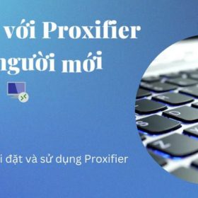 Hướng Dẫn Sử Dụng Phần Mềm Proxifier Cho Người Mới