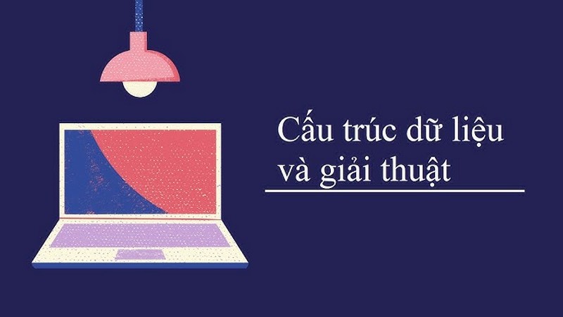 Cấu trúc dữ liệu và giải thuật là nền tảng các ứng dụng và hệ thống công nghệ hiệu quả